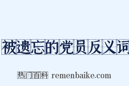 被遗忘的党员反义词是什么意思的图片